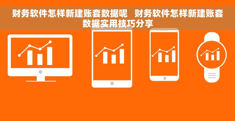 财务软件怎样新建账套数据呢   财务软件怎样新建账套数据实用技巧分享