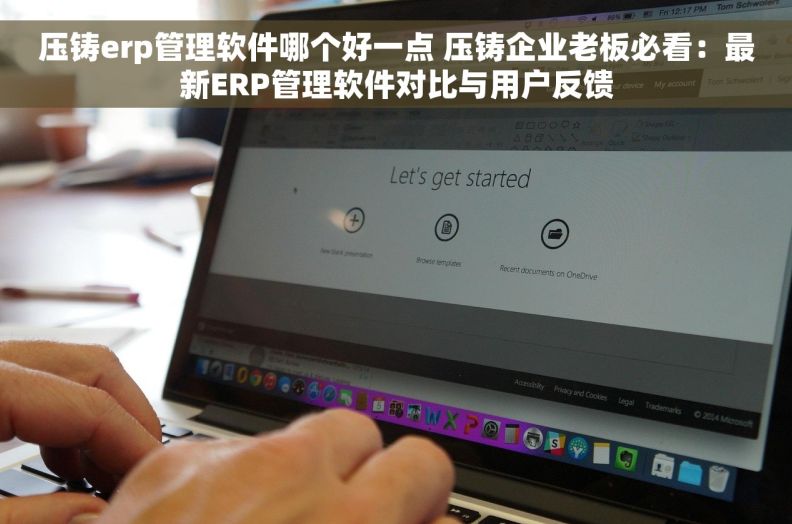 压铸erp管理软件哪个好一点 压铸企业老板必看：最新ERP管理软件对比与用户反馈