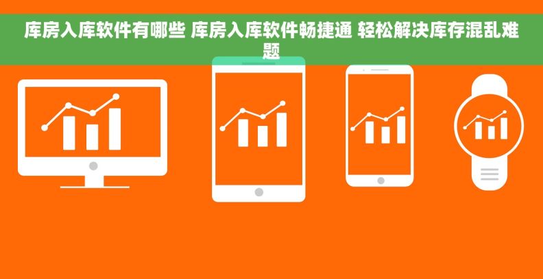 库房入库软件有哪些 库房入库软件畅捷通 轻松解决库存混乱难题