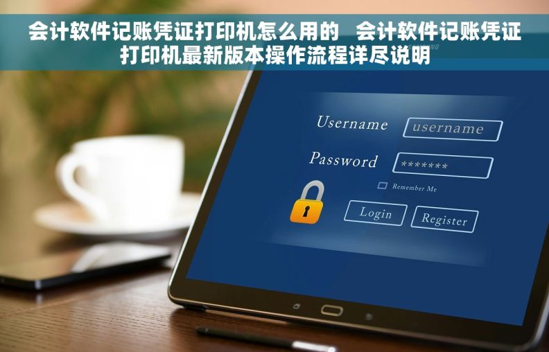 会计软件记账凭证打印机怎么用的   会计软件记账凭证打印机最新版本操作流程详尽说明
