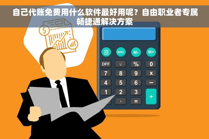 自己代账免费用什么软件最好用呢？自由职业者专属畅捷通解决方案