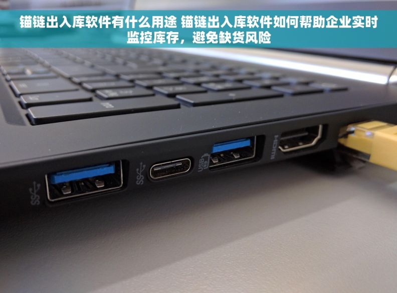 锚链出入库软件有什么用途 锚链出入库软件如何帮助企业实时监控库存，避免缺货风险