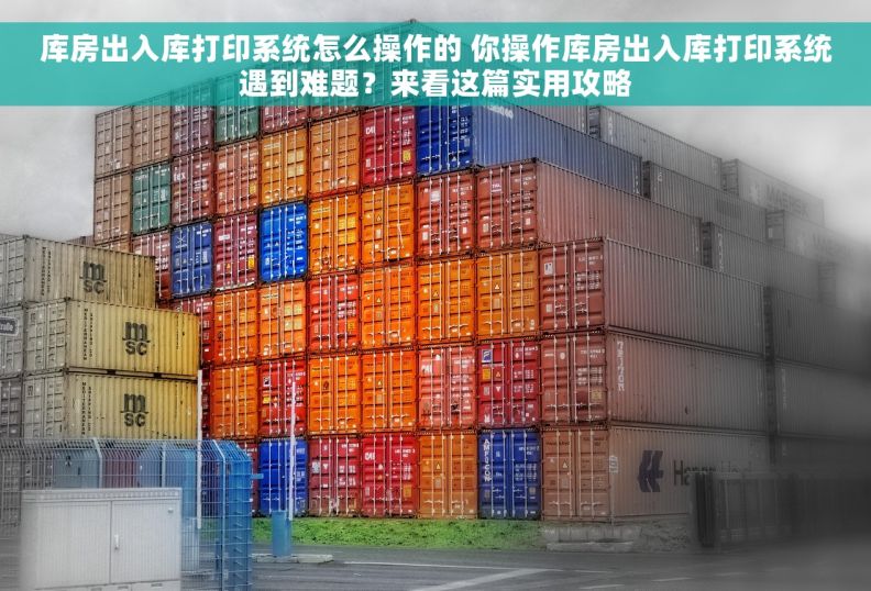 库房出入库打印系统怎么操作的 你操作库房出入库打印系统遇到难题？来看这篇实用攻略