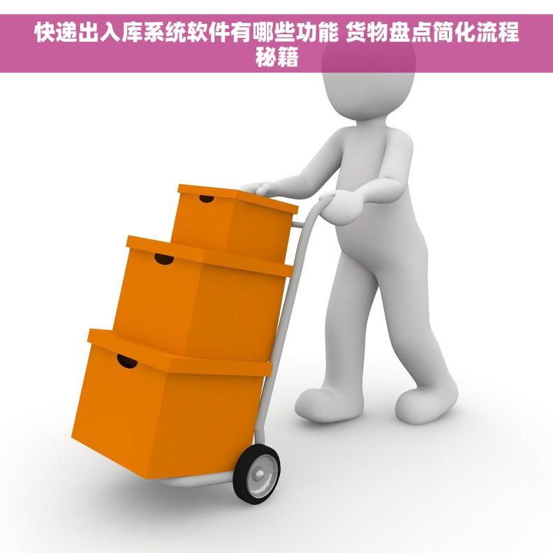 快递出入库系统软件有哪些功能 货物盘点简化流程秘籍