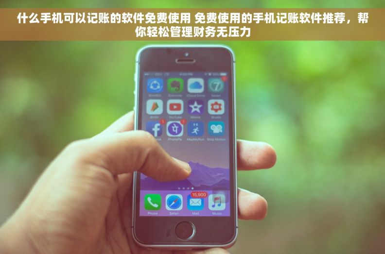 什么手机可以记账的软件免费使用 免费使用的手机记账软件推荐，帮你轻松管理财务无压力