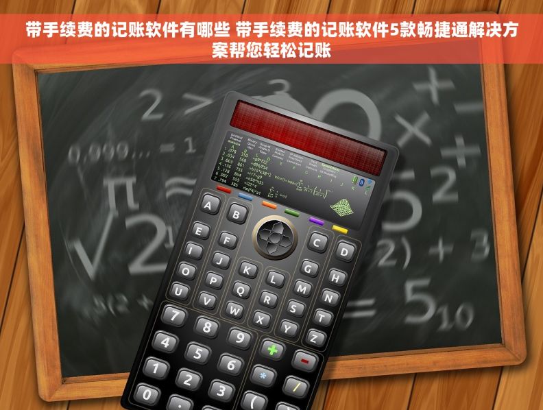 带手续费的记账软件有哪些 带手续费的记账软件5款畅捷通解决方案帮您轻松记账