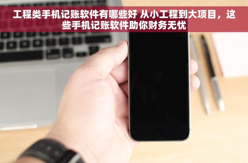 工程类手机记账软件有哪些好 从小工程到大项目，这些手机记账软件助你财务无忧
