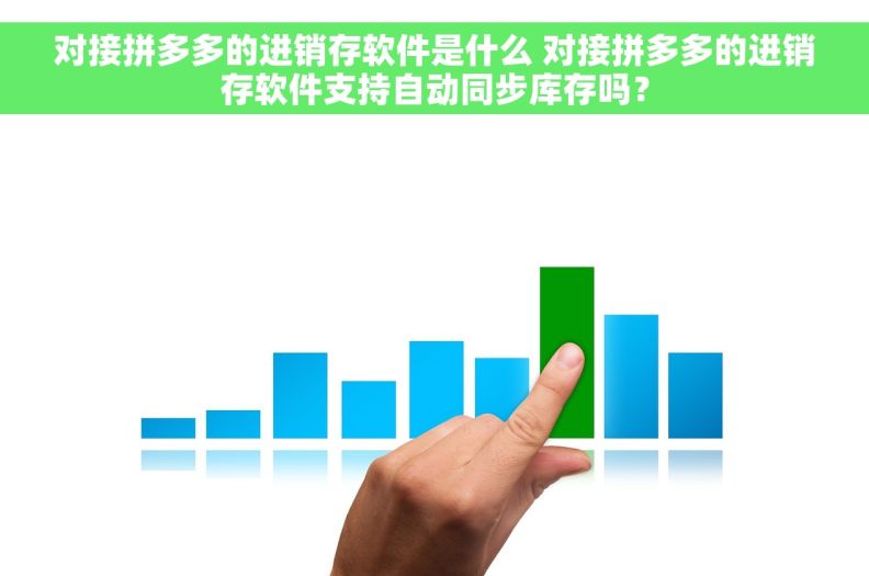 对接拼多多的进销存软件是什么 对接拼多多的进销存软件支持自动同步库存吗？