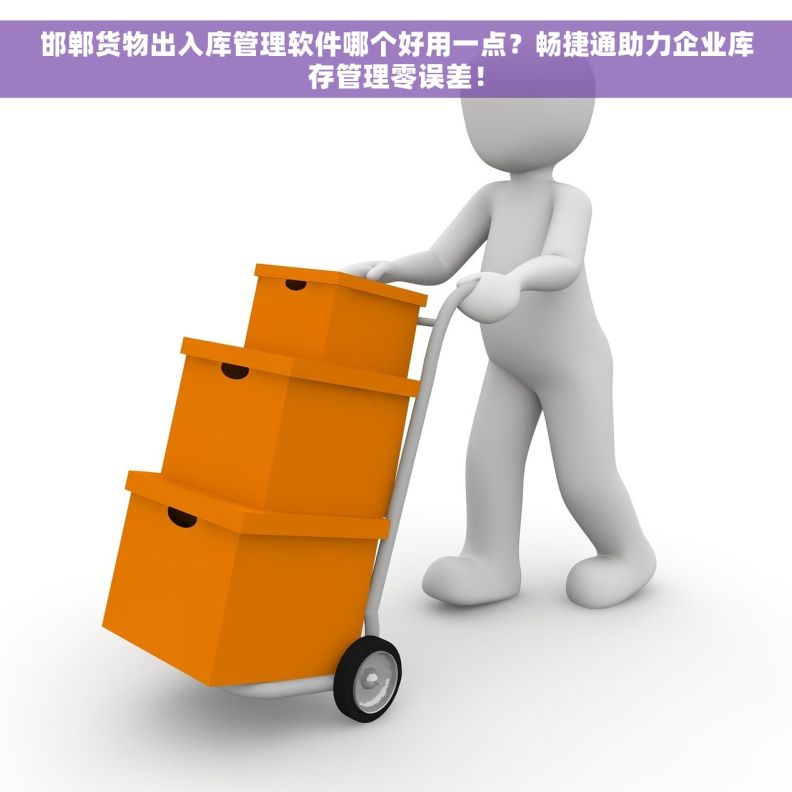邯郸货物出入库管理软件哪个好用一点？畅捷通助力企业库存管理零误差！