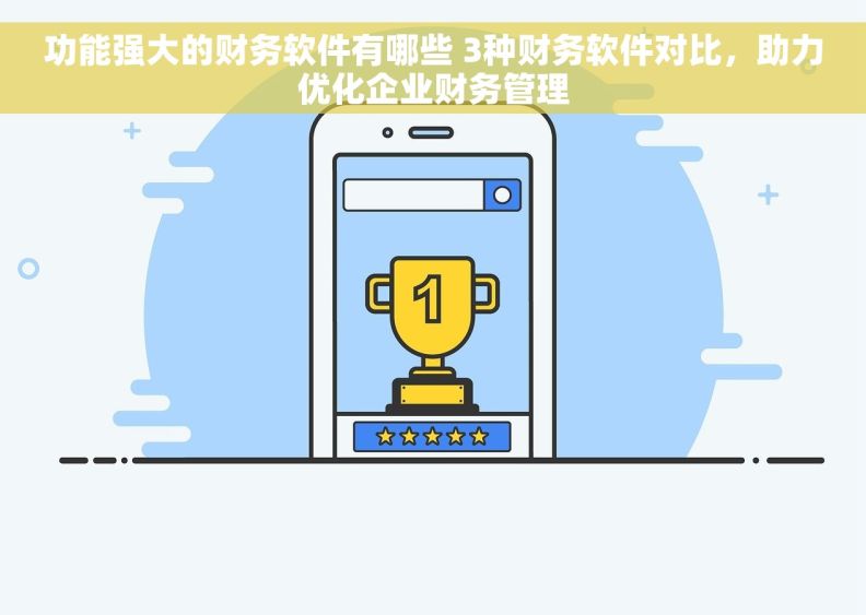 功能强大的财务软件有哪些 3种财务软件对比，助力优化企业财务管理