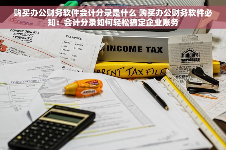 购买办公财务软件会计分录是什么 购买办公财务软件必知:会计分录如何轻松搞定企业账务 购买办公财务软件会计分录是什么 购买办公财务软件必知:会计分录如何轻松搞定企业账务
