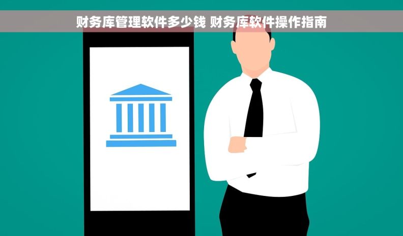 财务库管理软件多少钱 财务库软件操作指南 财务库管理软件多少钱 财务库软件操作指南