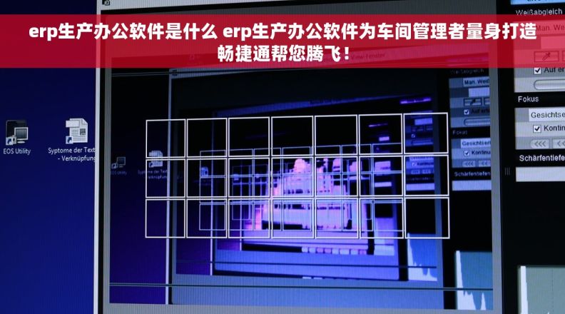 erp生产办公软件是什么 erp生产办公软件为车间管理者量身打造畅捷通帮您腾飞！