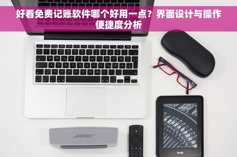 好看免费记账软件哪个好用一点?界面设计与操作便捷度分析 好看免费记账软件哪个好用一点?界面设计与操作便捷度分析
