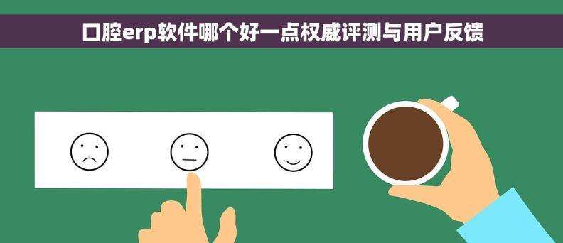 口腔erp软件哪个好一点权威评测与用户反馈