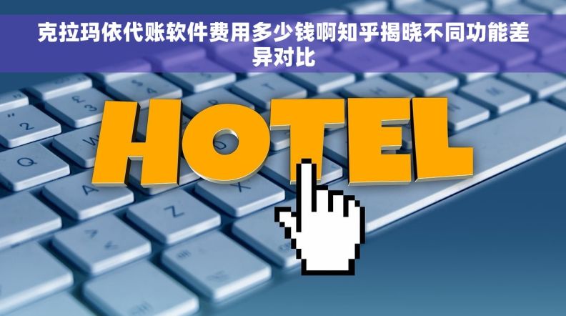 克拉玛依代账软件费用多少钱啊知乎揭晓不同功能差异对比