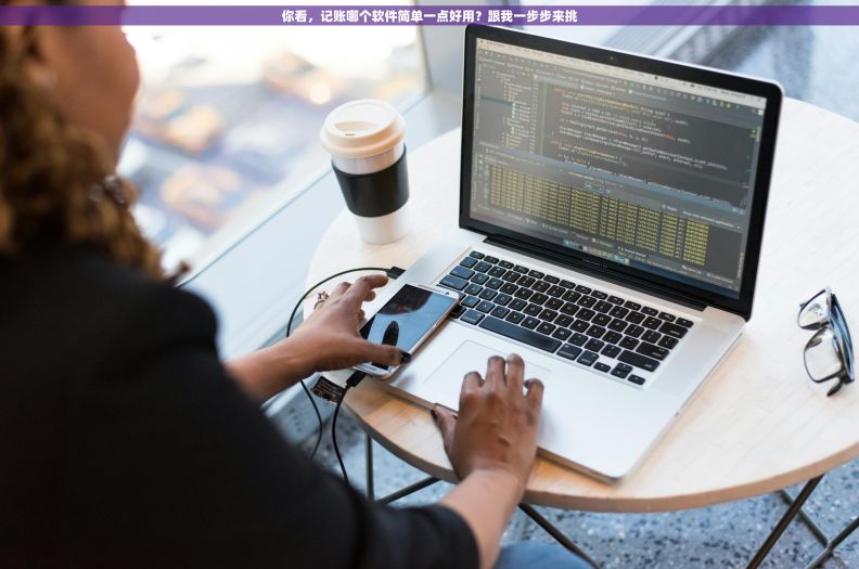 你看，记账哪个软件简单一点好用？跟我一步步来挑