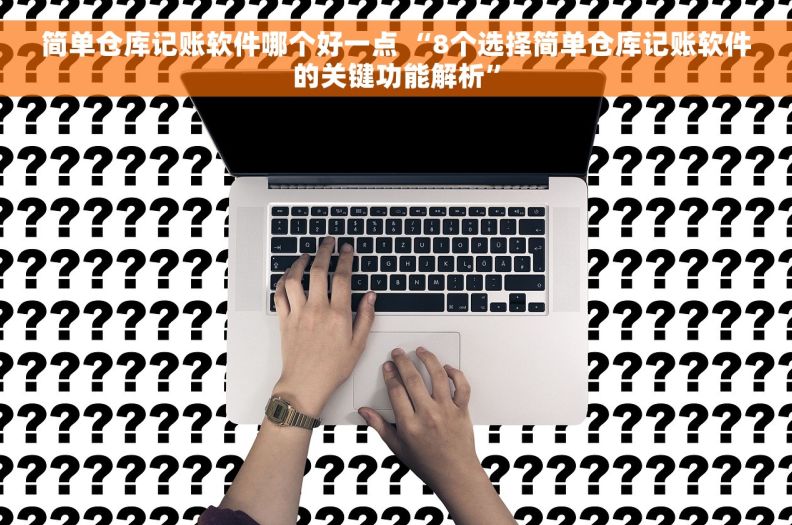 简单仓库记账软件哪个好一点 “8个选择简单仓库记账软件的关键功能解析”