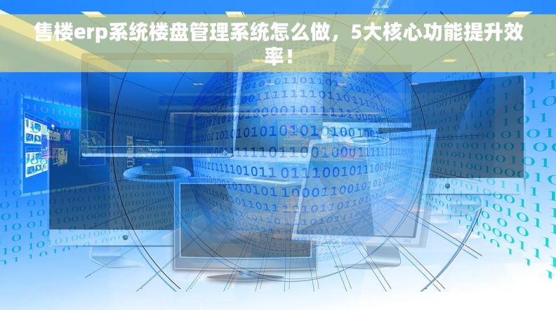 售楼erp系统楼盘管理系统怎么做，5大核心功能提升效率！