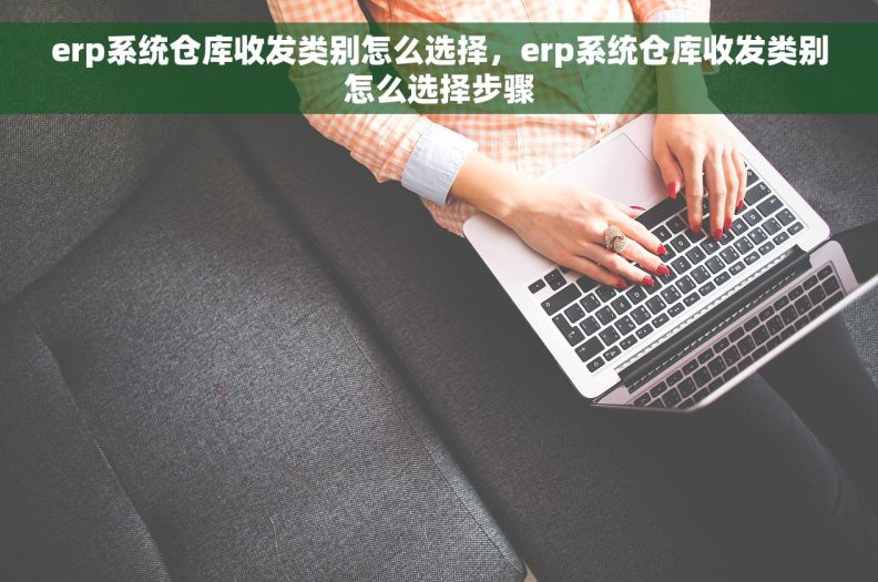 erp系统仓库收发类别怎么选择，erp系统仓库收发类别怎么选择步骤