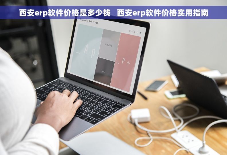 西安erp软件价格是多少钱   西安erp软件价格实用指南