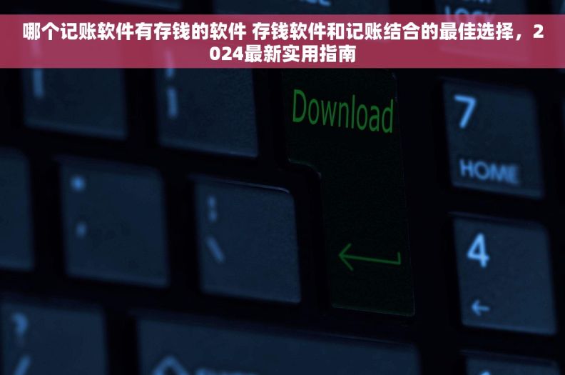 哪个记账软件有存钱的软件 存钱软件和记账结合的最佳选择，2024最新实用指南