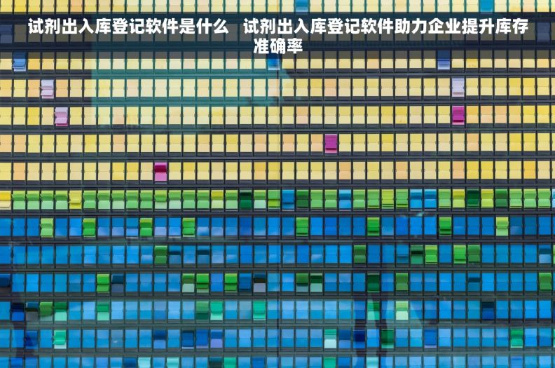 试剂出入库登记软件是什么   试剂出入库登记软件助力企业提升库存准确率