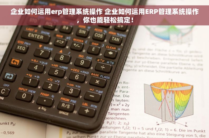 企业如何运用erp管理系统操作 企业如何运用ERP管理系统操作，你也能轻松搞定！
