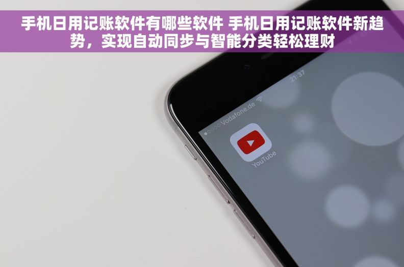 手机日用记账软件有哪些软件 手机日用记账软件新趋势，实现自动同步与智能分类轻松理财