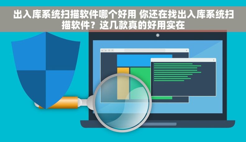 出入库系统扫描软件哪个好用 你还在找出入库系统扫描软件?这几款真的好用实在 出入库系统扫描软件哪个好用 你还在找出入库系统扫描软件?这几款真的好用实在