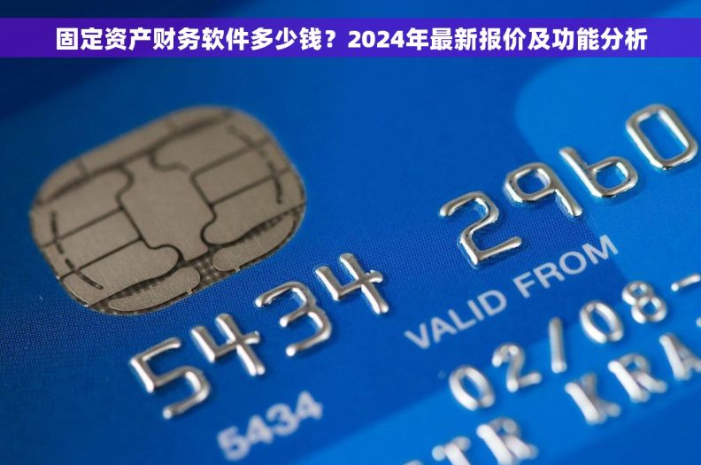 固定资产财务软件多少钱？2024年最新报价及功能分析