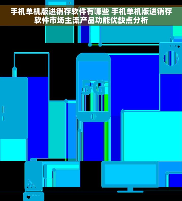 手机单机版进销存软件有哪些 手机单机版进销存软件市场主流产品功能优缺点分析