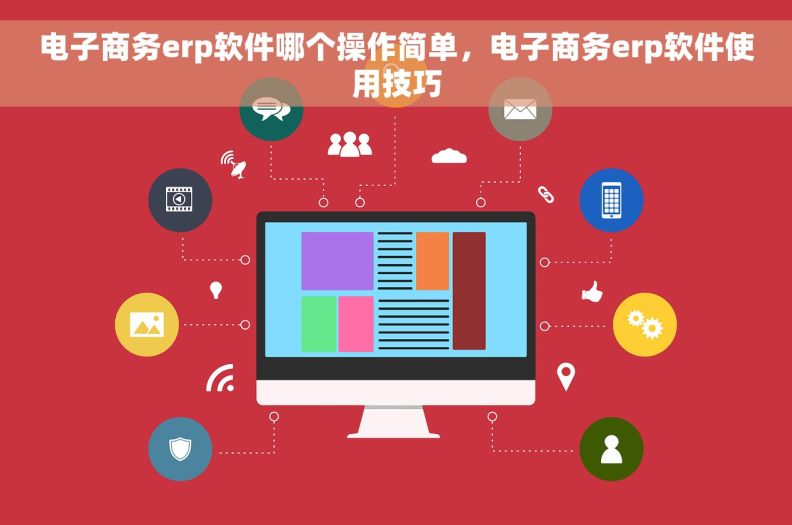 电子商务erp软件哪个操作简单，电子商务erp软件使用技巧