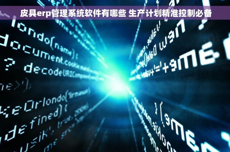  皮具erp管理系统软件有哪些 生产计划精准控制必备