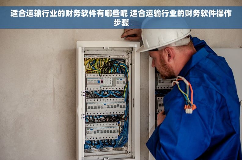适合运输行业的财务软件有哪些呢 适合运输行业的财务软件操作步骤