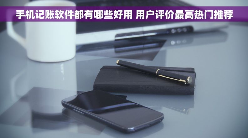 手机记账软件都有哪些好用 用户评价最高热门推荐