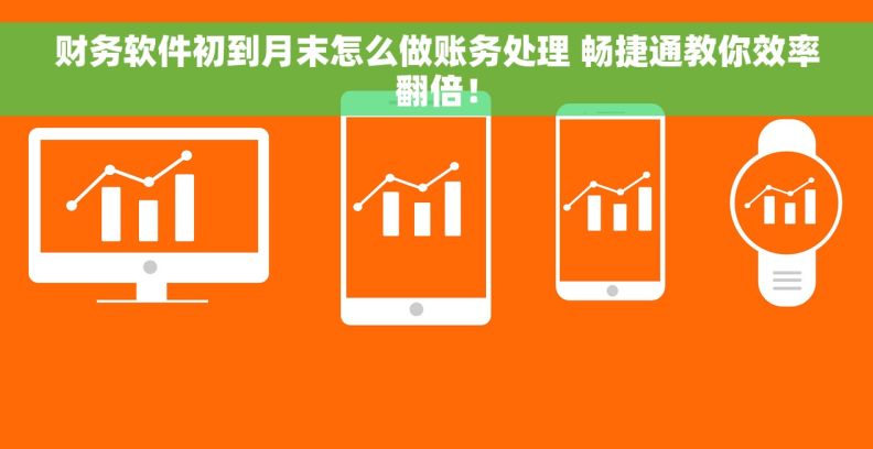 财务软件初到月末怎么做账务处理 畅捷通教你效率翻倍！