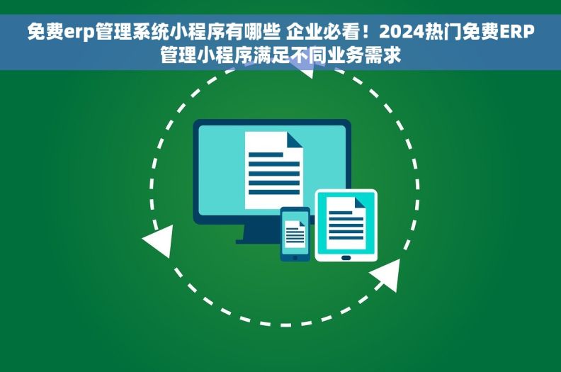 免费erp管理系统小程序有哪些 企业必看！2024热门免费ERP管理小程序满足不同业务需求