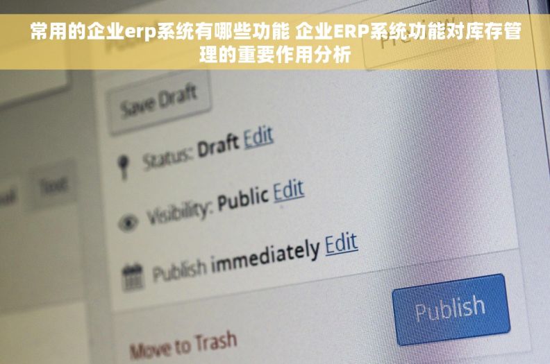 常用的企业erp系统有哪些功能 企业ERP系统功能对库存管理的重要作用分析