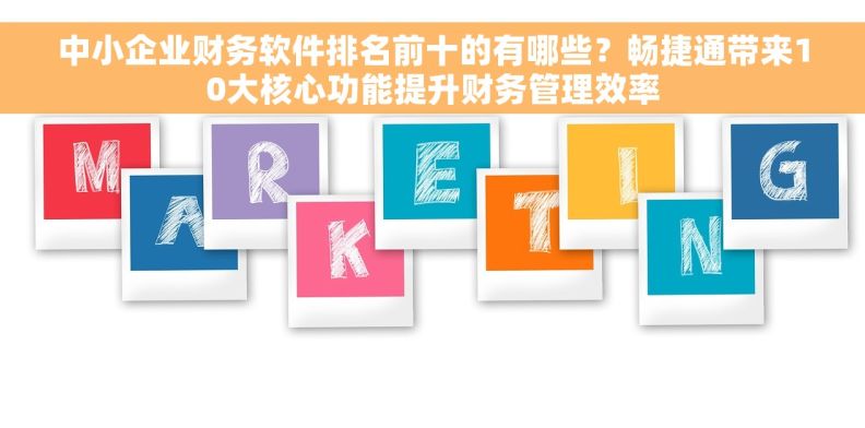 中小企业财务软件排名前十的有哪些?畅捷通带来10大核心功能提升财务管理效率 中小企业财务软件排名前十的有哪些?畅捷通带来10大核心功能提升财务管理效率