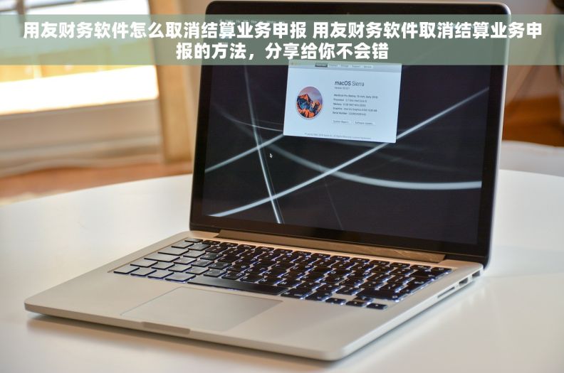 用友财务软件怎么取消结算业务申报 用友财务软件取消结算业务申报的方法,分享给你不会错 用友财务软件怎么取消结算业务申报 用友财务软件取消结算业务申报的方法,分享给你不会错
