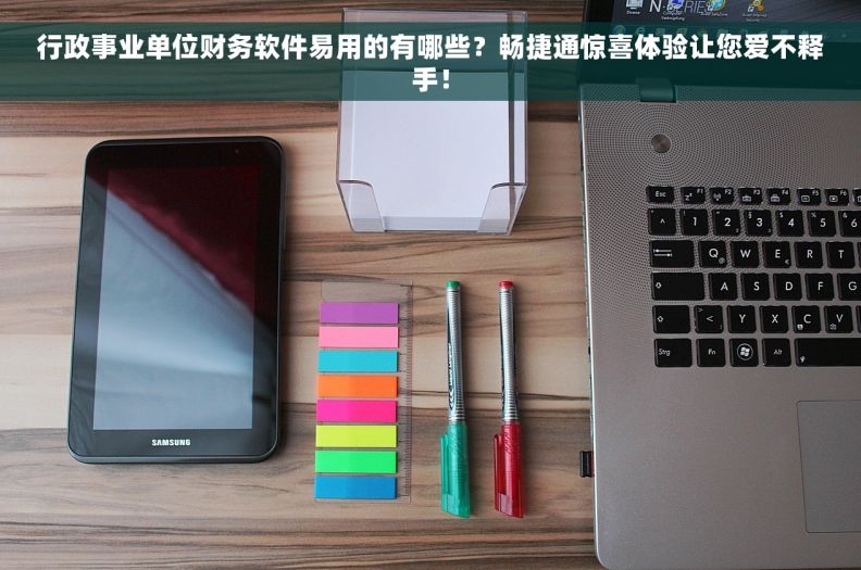 行政事业单位财务软件易用的有哪些？畅捷通惊喜体验让您爱不释手！