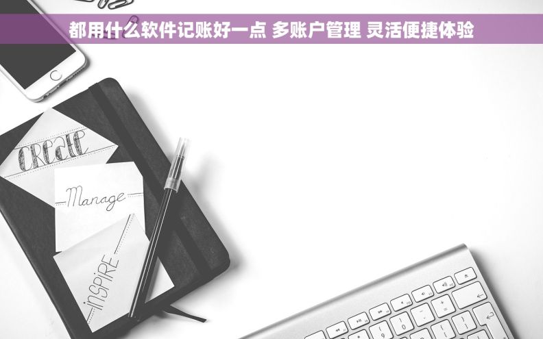 都用什么软件记账好一点 多账户管理 灵活便捷体验