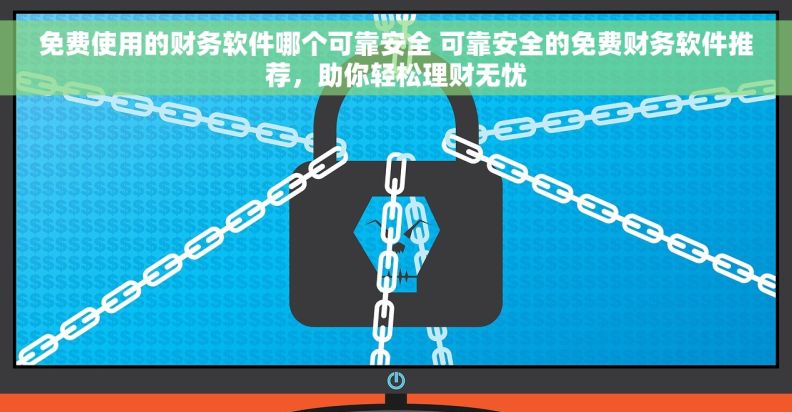 免费使用的财务软件哪个可靠安全 可靠安全的免费财务软件推荐，助你轻松理财无忧