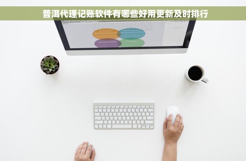   普洱代理记账软件有哪些好用更新及时排行