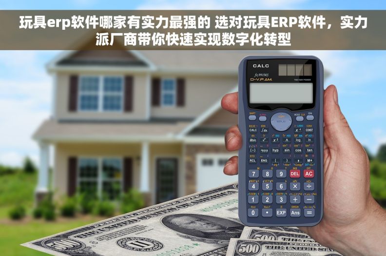 玩具erp软件哪家有实力最强的 选对玩具ERP软件，实力派厂商带你快速实现数字化转型