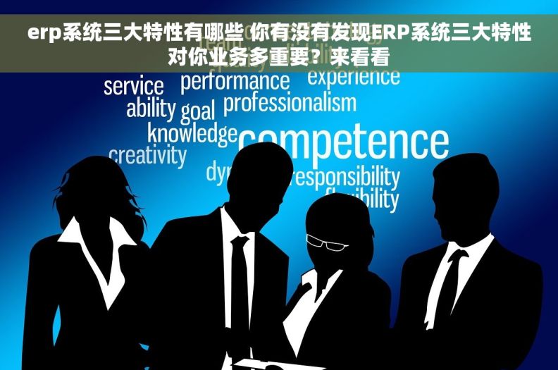erp系统三大特性有哪些 你有没有发现ERP系统三大特性对你业务多重要？来看看