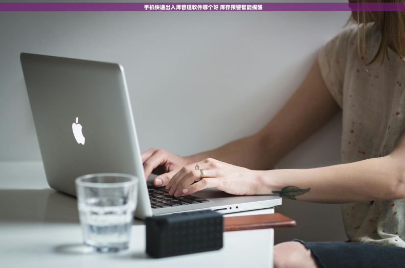 手机快递出入库管理软件哪个好 库存预警智能提醒 手机快递出入库管理软件哪个好 库存预警智能提醒