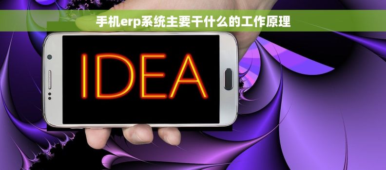 手机erp系统主要干什么的工作原理 手机erp系统主要干什么的工作原理