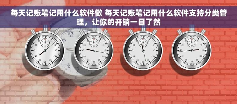 每天记账笔记用什么软件做 每天记账笔记用什么软件支持分类管理，让你的开销一目了然
